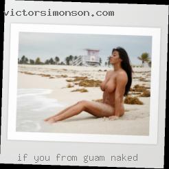 If you are looking for the same from Guam naked.